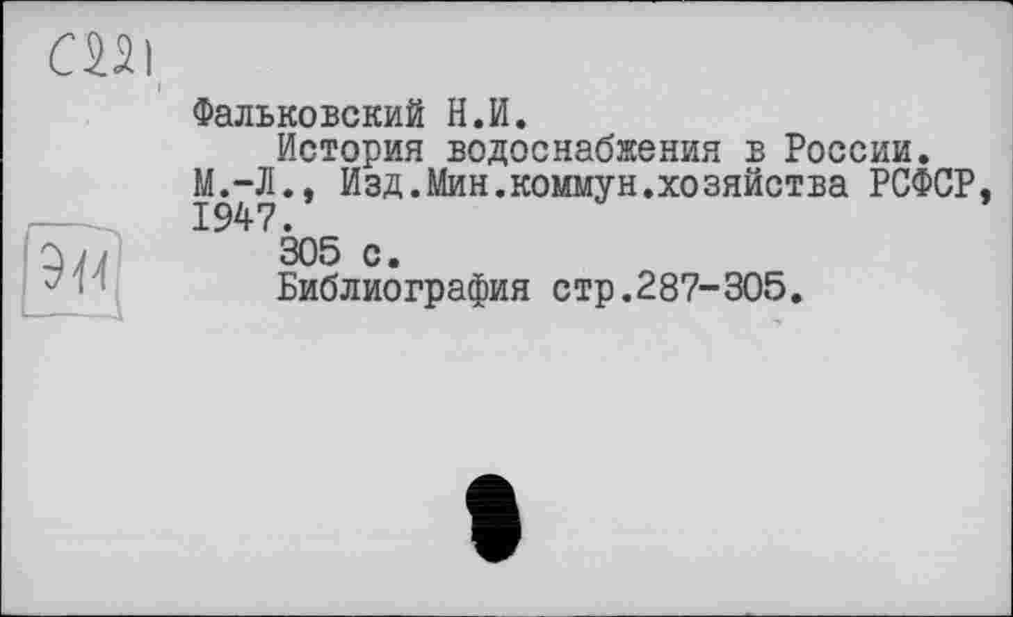 ﻿Фальковский Н.И.
История водоснабжения в России.
М.-Л., Изд.Мин.коммун.хозяйства РСФСР, 1947.
305 с.
Библиография стр.287-305.